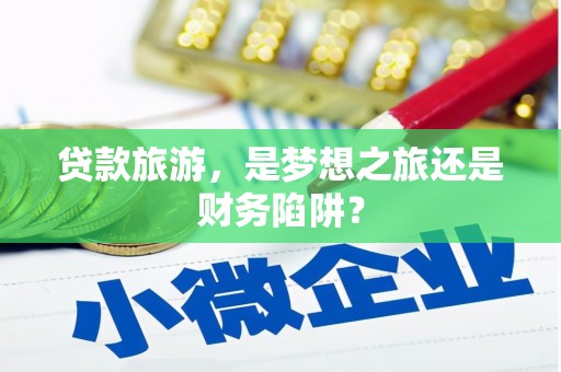 胶州贷款旅游，是梦想之旅还是财务陷阱？