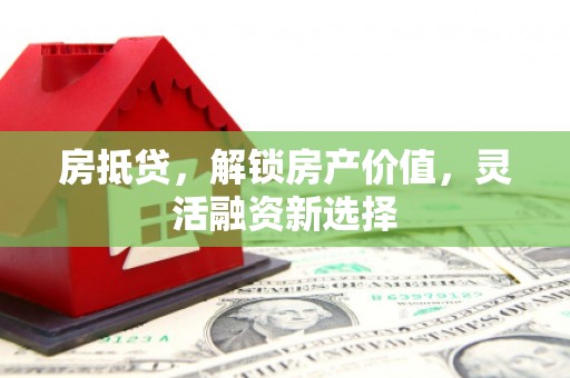 胶州房抵贷，解锁房产价值，灵活融资新选择