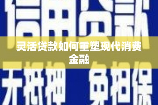 胶州灵活贷款如何重塑现代消费金融