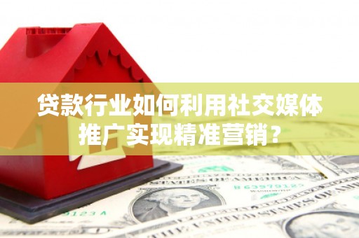 胶州贷款行业如何利用社交媒体推广实现精准营销？