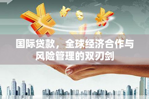 胶州国际贷款，全球经济合作与风险管理的双刃剑