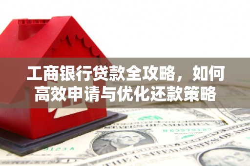 胶州工商银行贷款全攻略，如何高效申请与优化还款策略