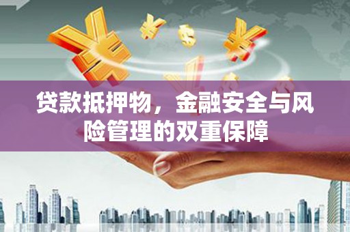 胶州贷款抵押物，金融安全与风险管理的双重保障