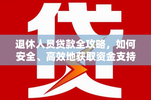 胶州退休人员贷款全攻略，如何安全、高效地获取资金支持