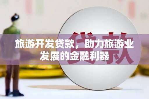胶州旅游开发贷款，助力旅游业发展的金融利器