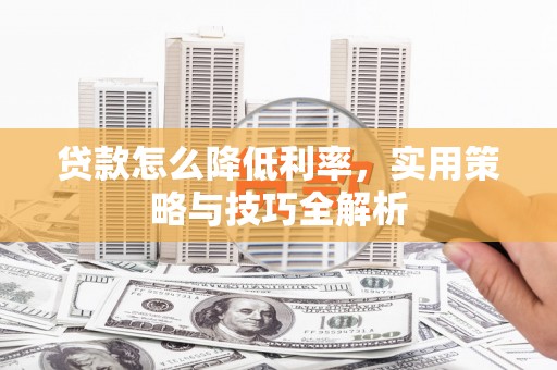 胶州贷款怎么降低利率，实用策略与技巧全解析