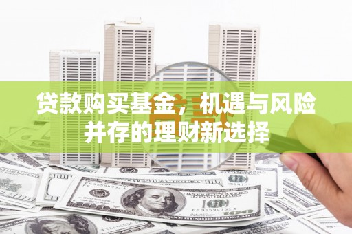 胶州贷款购买基金，机遇与风险并存的理财新选择