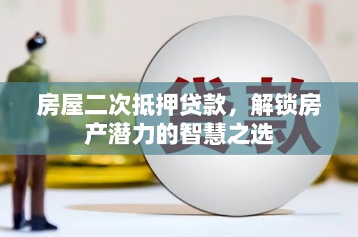 胶州房屋二次抵押贷款，解锁房产潜力的智慧之选