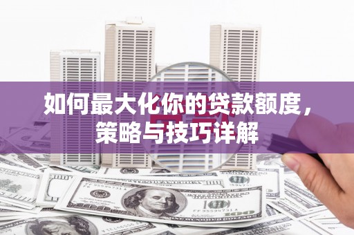 胶州如何最大化你的贷款额度，策略与技巧详解