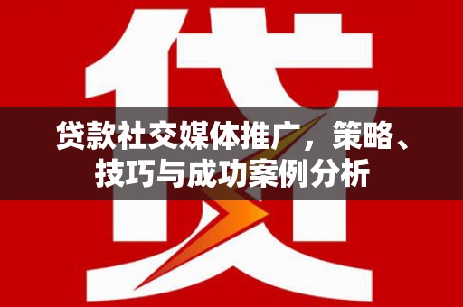 胶州贷款社交媒体推广，策略、技巧与成功案例分析