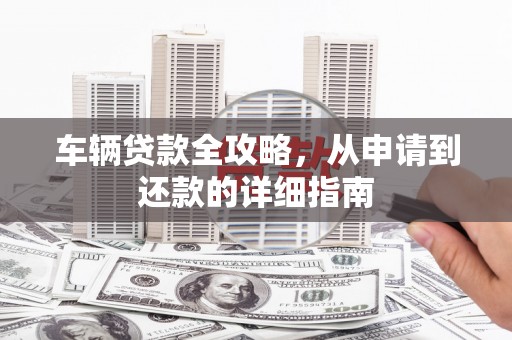胶州车辆贷款全攻略，从申请到还款的详细指南
