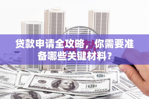 胶州贷款申请全攻略，你需要准备哪些关键材料？