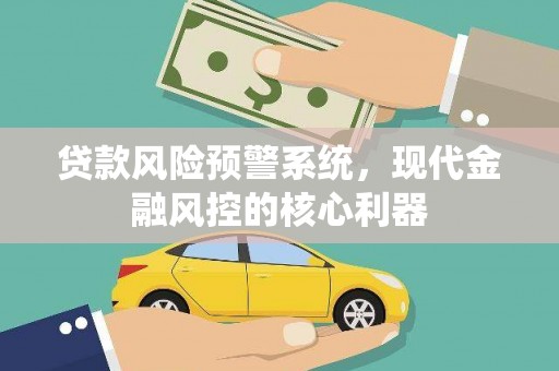 胶州贷款风险预警系统，现代金融风控的核心利器