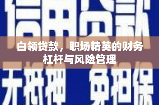 胶州白领贷款，职场精英的财务杠杆与风险管理