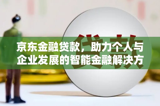 胶州京东金融贷款，助力个人与企业发展的智能金融解决方案