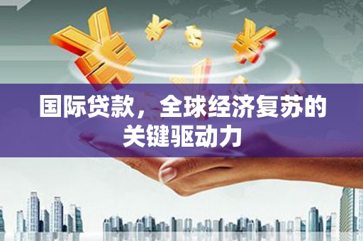 胶州国际贷款，全球经济复苏的关键驱动力