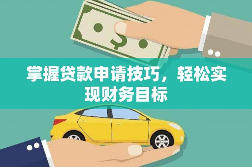 胶州掌握贷款申请技巧，轻松实现财务目标