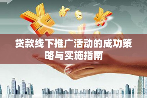 胶州贷款线下推广活动的成功策略与实施指南