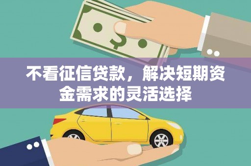 胶州不看征信贷款，解决短期资金需求的灵活选择