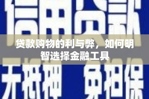 胶州贷款购物的利与弊，如何明智选择金融工具
