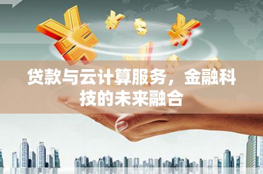 胶州贷款与云计算服务，金融科技的未来融合