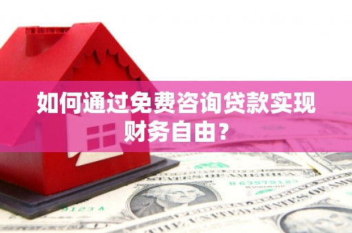 胶州如何通过免费咨询贷款实现财务自由？