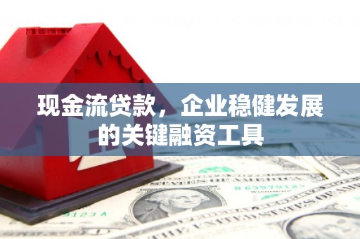 胶州现金流贷款，企业稳健发展的关键融资工具
