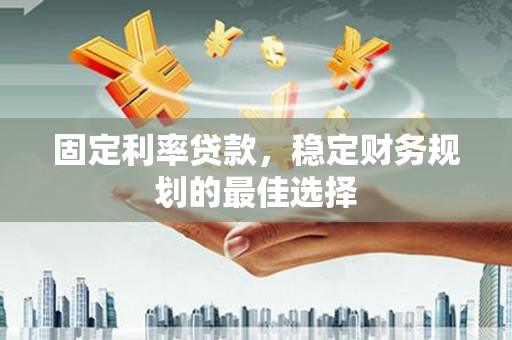 胶州固定利率贷款，稳定财务规划的最佳选择