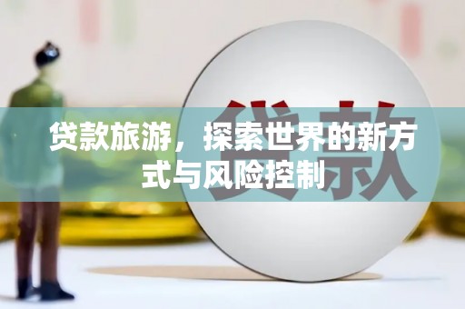 胶州贷款旅游，探索世界的新方式与风险控制