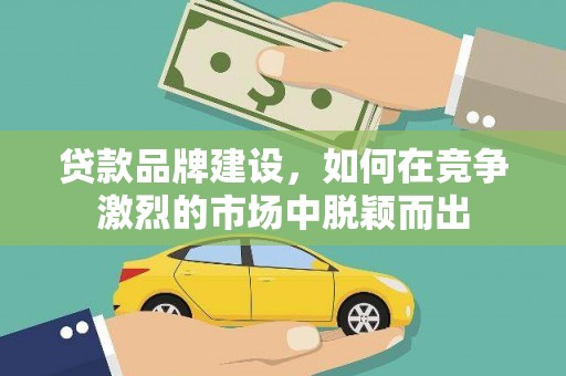 胶州贷款品牌建设，如何在竞争激烈的市场中脱颖而出