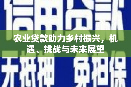 胶州农业贷款助力乡村振兴，机遇、挑战与未来展望