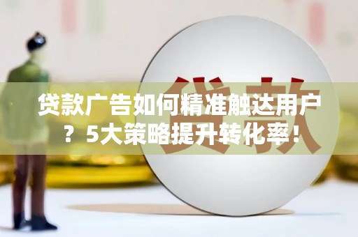 胶州贷款广告如何精准触达用户？5大策略提升转化率！