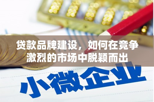 胶州贷款品牌建设，如何在竞争激烈的市场中脱颖而出