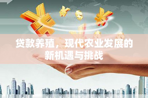 胶州贷款养殖，现代农业发展的新机遇与挑战