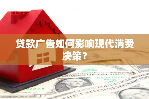 胶州贷款广告如何影响现代消费决策？