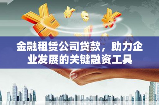 胶州金融租赁公司贷款，助力企业发展的关键融资工具
