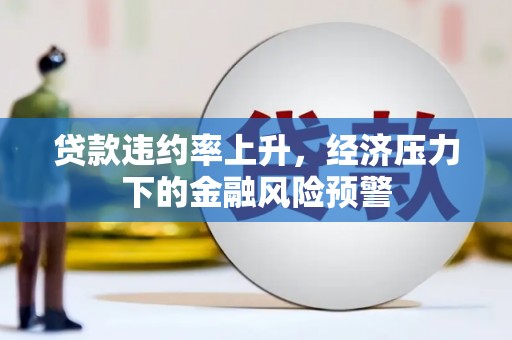 胶州贷款违约率上升，经济压力下的金融风险预警