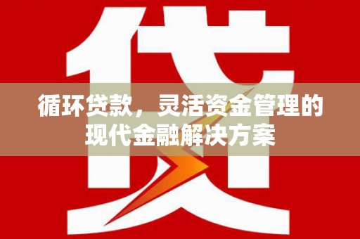 胶州循环贷款，灵活资金管理的现代金融解决方案