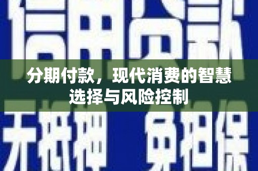 胶州分期付款，现代消费的智慧选择与风险控制