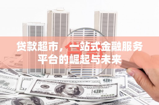 胶州贷款超市，一站式金融服务平台的崛起与未来