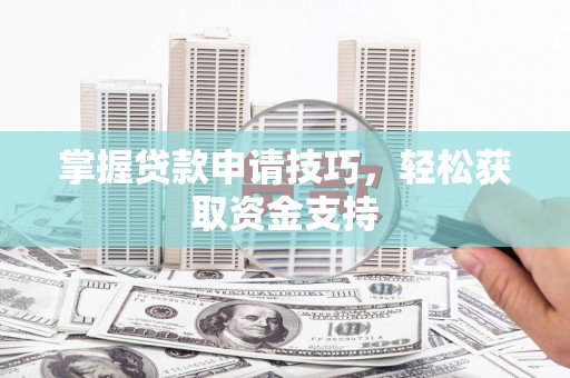 胶州掌握贷款申请技巧，轻松获取资金支持