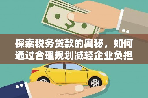 胶州探索税务贷款的奥秘，如何通过合理规划减轻企业负担