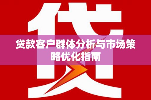 胶州贷款客户群体分析与市场策略优化指南