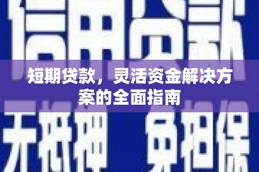 胶州短期贷款，灵活资金解决方案的全面指南