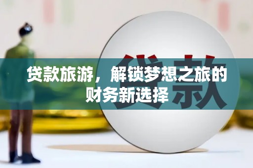胶州贷款旅游，解锁梦想之旅的财务新选择