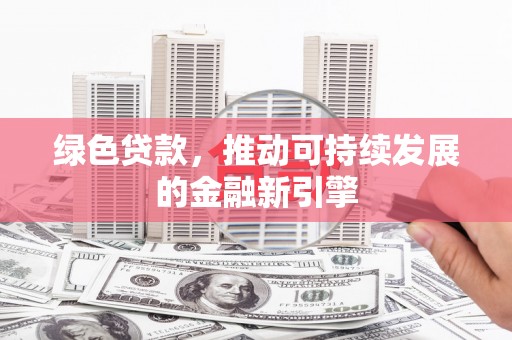 胶州绿色贷款，推动可持续发展的金融新引擎