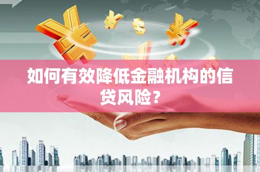 胶州如何有效降低金融机构的信贷风险？