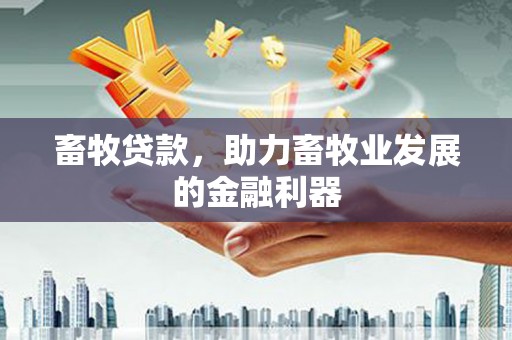 胶州畜牧贷款，助力畜牧业发展的金融利器