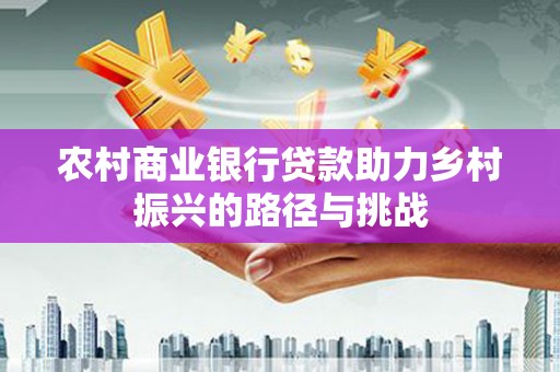 胶州农村商业银行贷款助力乡村振兴的路径与挑战