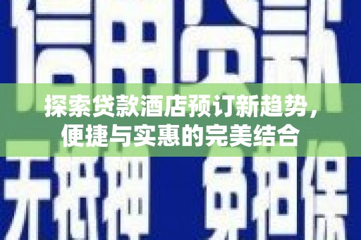 胶州探索贷款酒店预订新趋势，便捷与实惠的完美结合